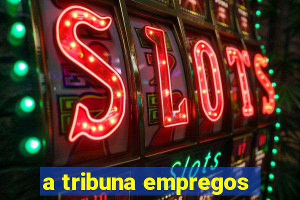 a tribuna empregos